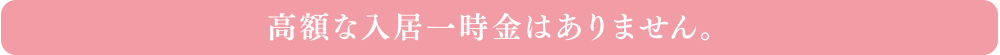 高額な入居一時金はありません。